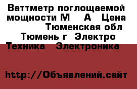 Ваттметр поглощаемой мощности М3-22А › Цена ­ 40 000 - Тюменская обл., Тюмень г. Электро-Техника » Электроника   